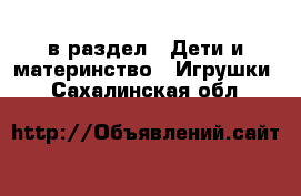  в раздел : Дети и материнство » Игрушки . Сахалинская обл.